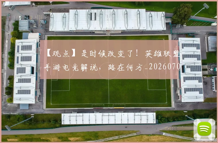 【观点】是时候改变了！英雄联盟手游电竞解说，路在何方_20260702172916