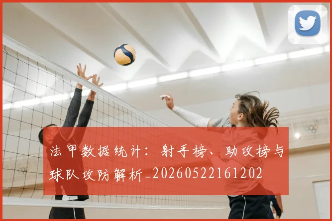法甲数据统计:射手榜、助攻榜与球队攻防解析_20260522161202