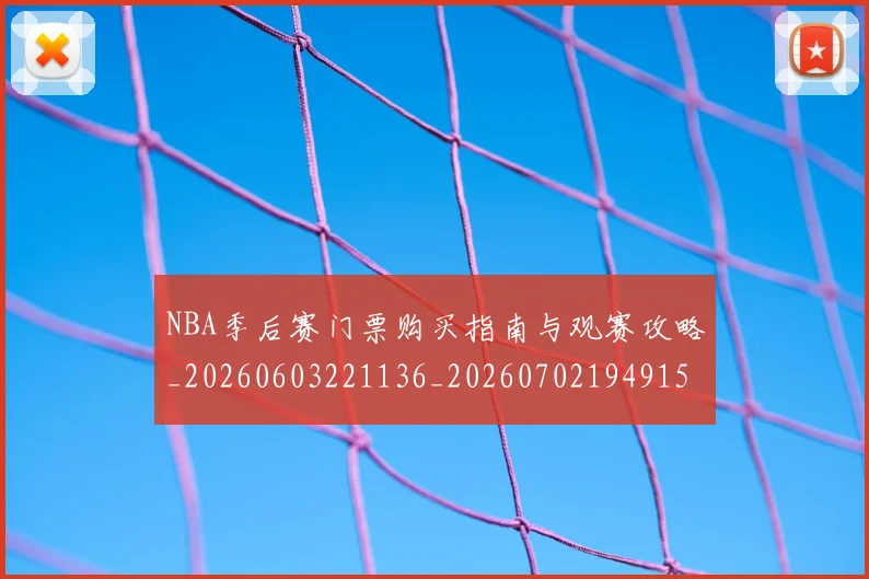 NBA季后赛门票购买指南与观赛攻略_20260603221136_20260702194915_20260714212809