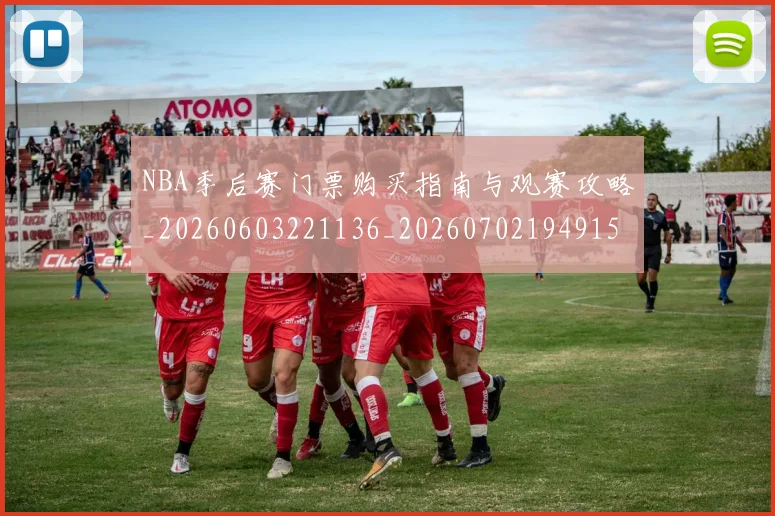 NBA季后赛门票购买指南与观赛攻略_20260603221136_20260702194915_20260714212809