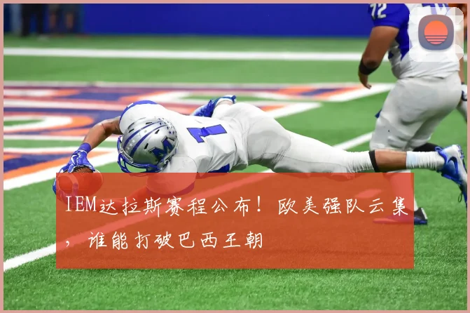 IEM达拉斯赛程公布！欧美强队云集，谁能打破巴西王朝