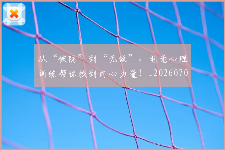 从“破防”到“无敌”，电竞心理训练帮你找到内心力量！_20260703211735_20260718000215