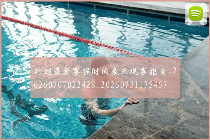 村超最新赛程时间表及观赛指南_20260707022428_20260731175457