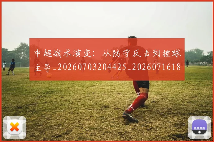中超战术演变:从防守反击到控球主导_20260703204425_20260716185843