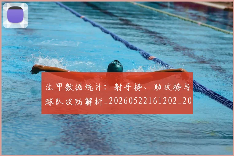 法甲数据统计:射手榜、助攻榜与球队攻防解析_20260522161202_20260801172007