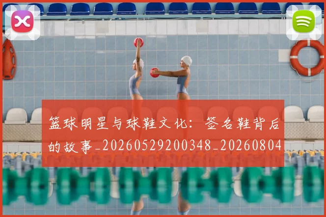 篮球明星与球鞋文化：签名鞋背后的故事_20260529200348_20260804164116