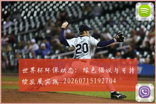 世界杯环保动态：绿色倡议与可持续发展实践_20260715192704