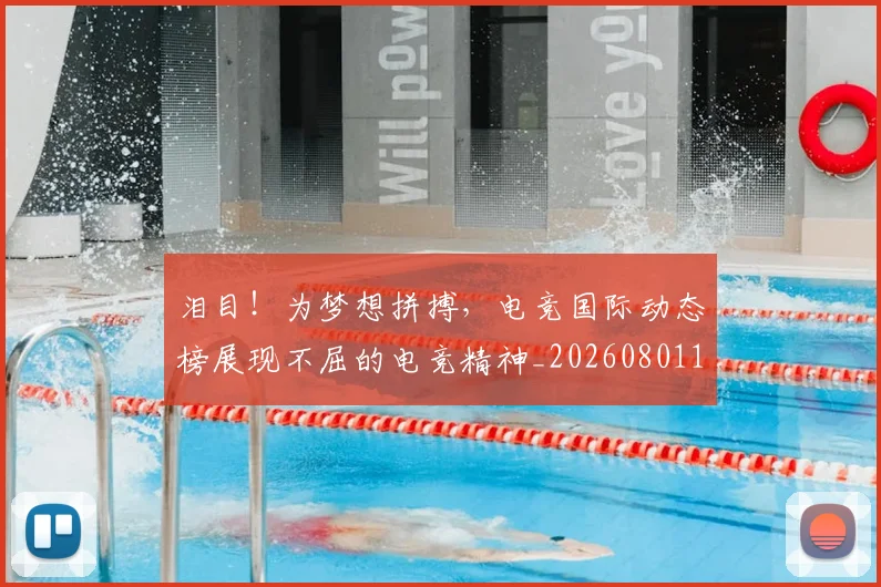 泪目!为梦想拼搏,电竞国际动态榜展现不屈的电竞精神_20260801173921