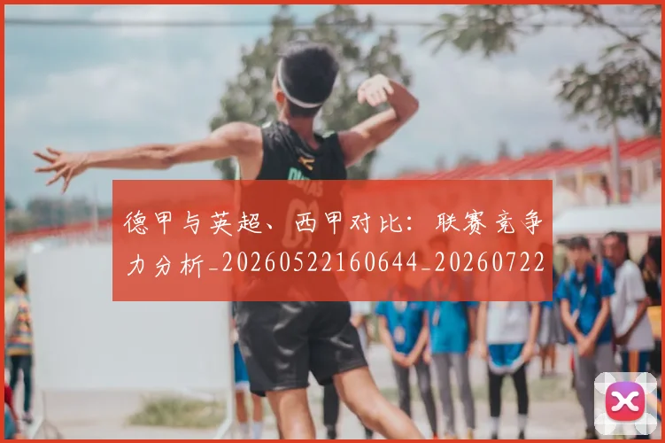 德甲与英超、西甲对比:联赛竞争力分析_20260522160644_20260722160613