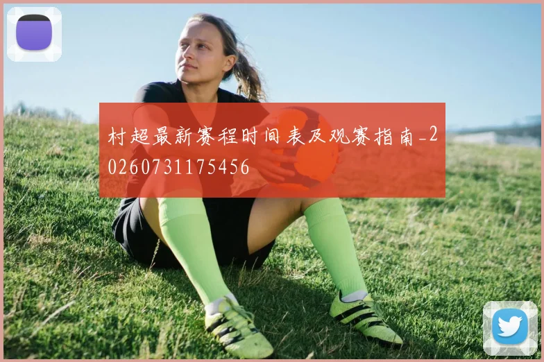 村超最新赛程时间表及观赛指南_20260731175456