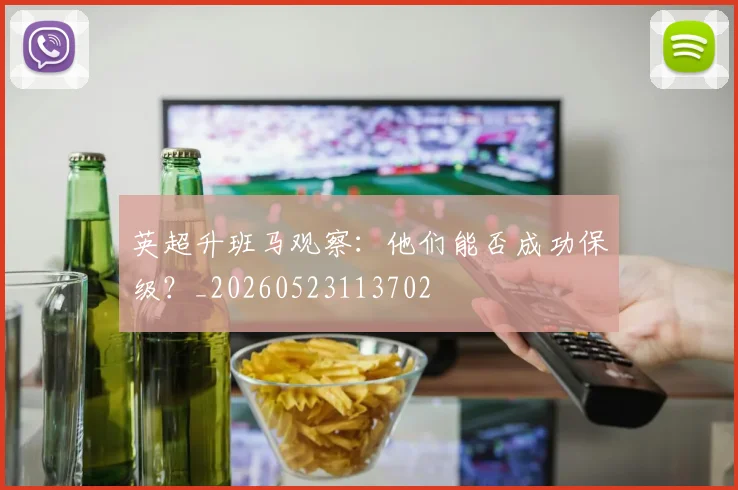 英超升班马观察：他们能否成功保级？_20260523113702