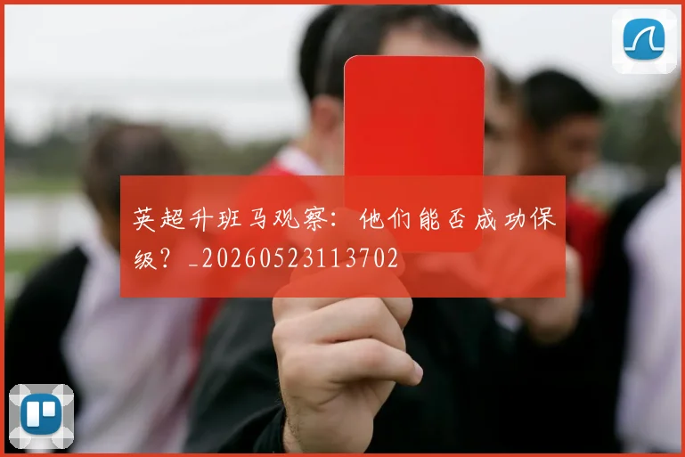 英超升班马观察：他们能否成功保级？_20260523113702