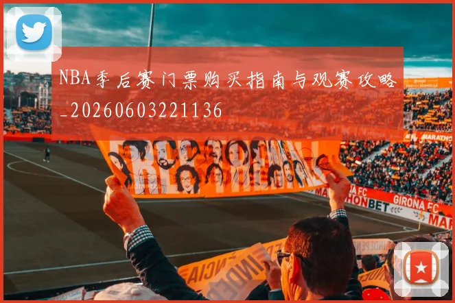 NBA季后赛门票购买指南与观赛攻略_20260603221136