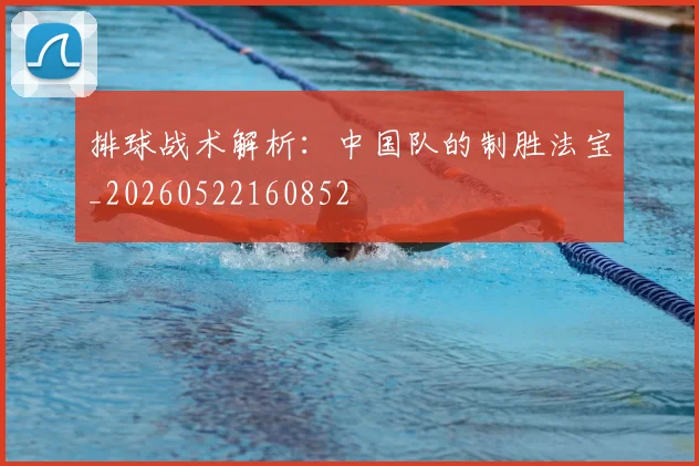 排球战术解析:中国队的制胜法宝_20260522160852