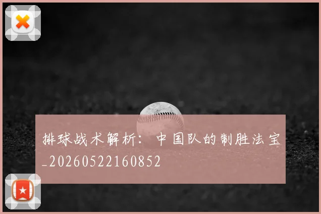 排球战术解析：中国队的制胜法宝_20260522160852